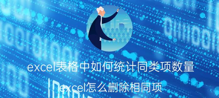 excel表格中如何统计同类项数量 excel怎么删除相同项？